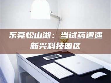 东莞松山湖：当试药遭遇新兴科技园区